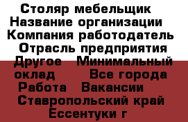 Столяр-мебельщик › Название организации ­ Компания-работодатель › Отрасль предприятия ­ Другое › Минимальный оклад ­ 1 - Все города Работа » Вакансии   . Ставропольский край,Ессентуки г.